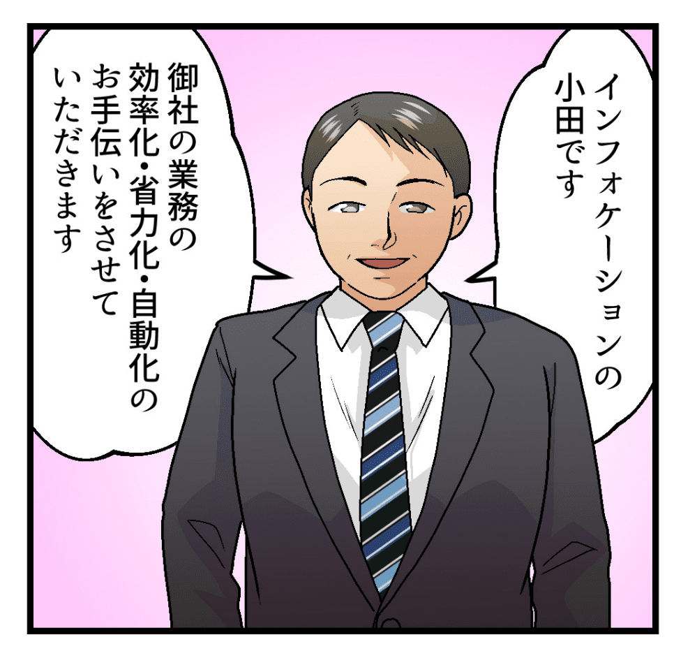 「インフォケーションの小田です。御社の業務の効率化・省力化・自動化のお手伝いをさせていただきます。」
