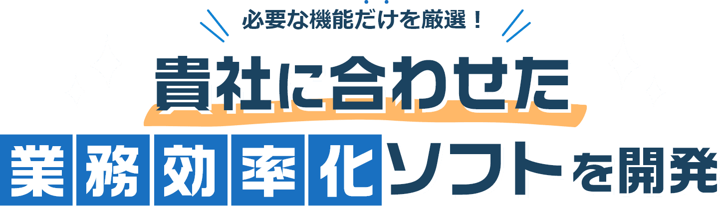 必要な機能だけを厳選!貴社に合わせた業務効率化ソフトをオーダーメイド開発