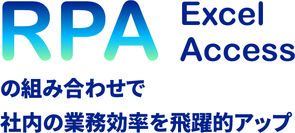 RPA(Robotic Process Automation)×Excel・Accessの組み合わせで社内の業務効率化を飛躍的にアップ